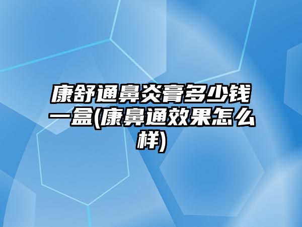 康舒通鼻炎膏多少錢一盒(康鼻通效果怎么樣)