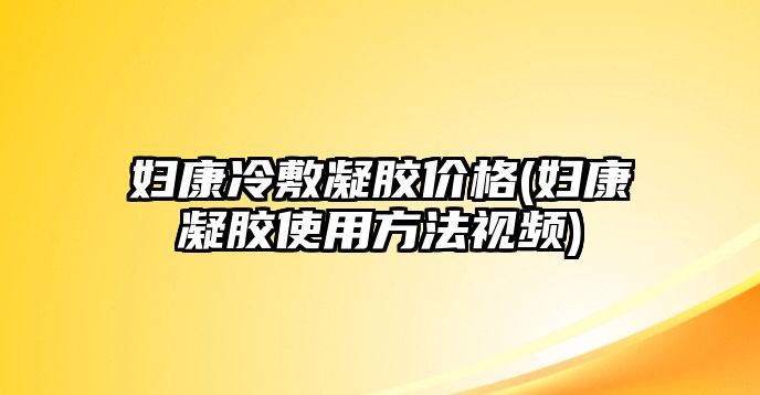 婦康冷敷凝膠價(jià)格(婦康凝膠使用方法視頻)