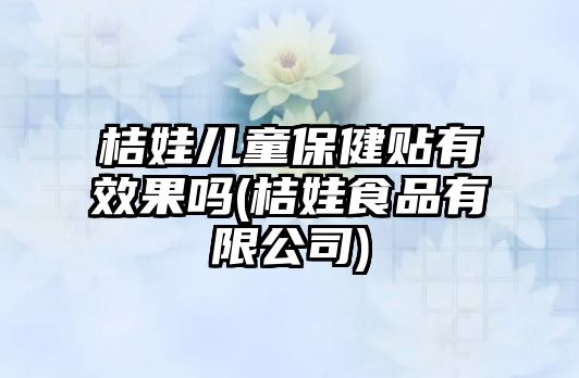 桔娃兒童保健貼有效果嗎(桔娃食品有限公司)