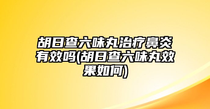 胡日查六味丸治療鼻炎有效嗎(胡日查六味丸效果如何)