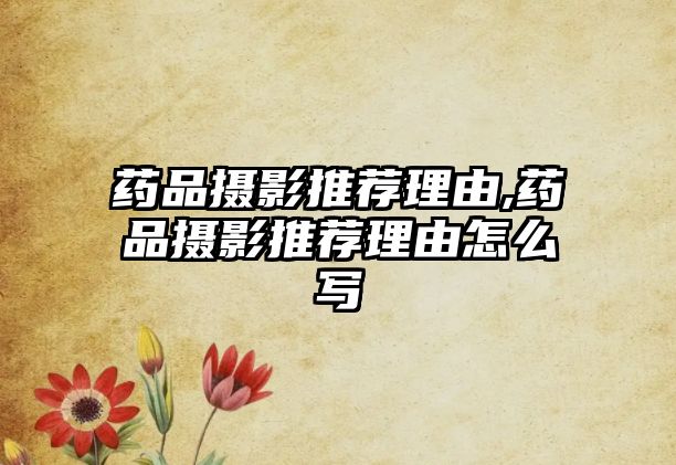 藥品攝影推薦理由,藥品攝影推薦理由怎么寫(xiě)