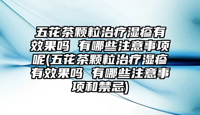 五花茶顆粒治療濕疹有效果嗎 有哪些注意事項呢(五花茶顆粒治療濕疹有效果嗎 有哪些注意事項和禁忌)