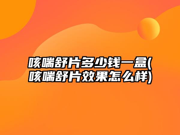 咳喘舒片多少錢一盒(咳喘舒片效果怎么樣)