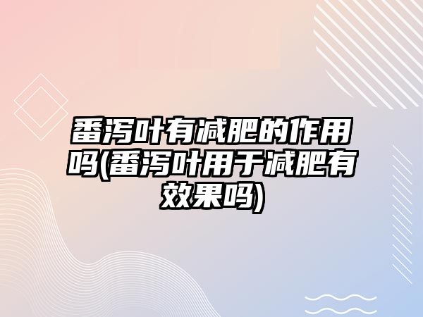 番瀉葉有減肥的作用嗎(番瀉葉用于減肥有效果嗎)