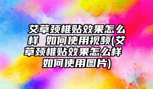 艾草頸椎貼效果怎么樣 如何使用視頻(艾草頸椎貼效果怎么樣 如何使用圖片)