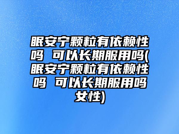 眠安寧顆粒有依賴性嗎 可以長(zhǎng)期服用嗎(眠安寧顆粒有依賴性嗎 可以長(zhǎng)期服用嗎女性)