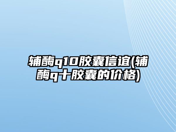 輔酶q10膠囊信誼(輔酶q十膠囊的價(jià)格)