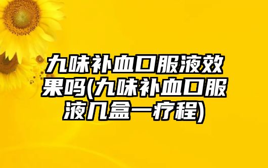 九味補血口服液效果嗎(九味補血口服液幾盒一療程)