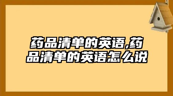 藥品清單的英語,藥品清單的英語怎么說