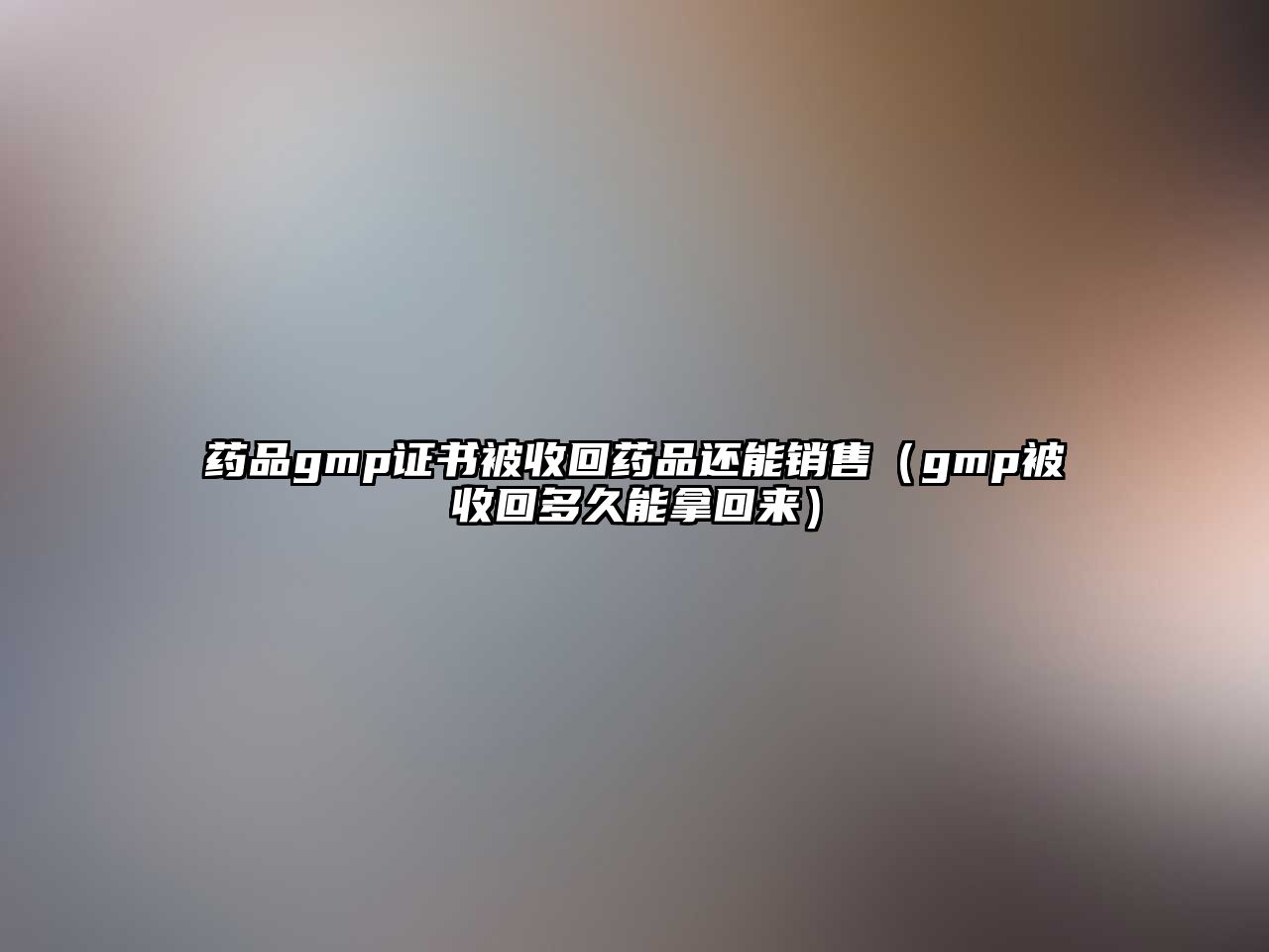 藥品gmp證書被收回藥品還能銷售（gmp被收回多久能拿回來）