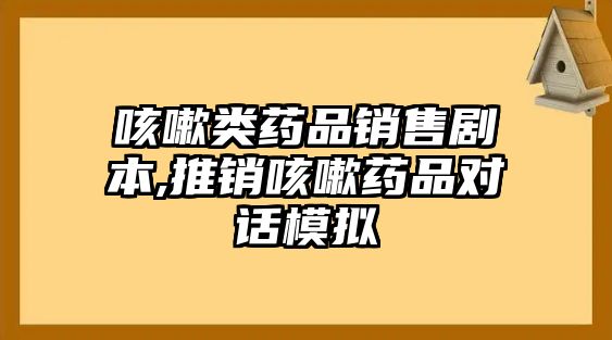 咳嗽類藥品銷售劇本,推銷咳嗽藥品對話模擬