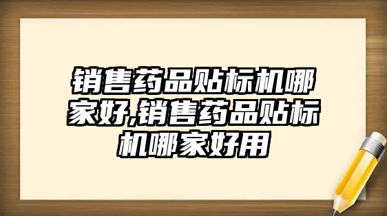 銷售藥品貼標機哪家好,銷售藥品貼標機哪家好用