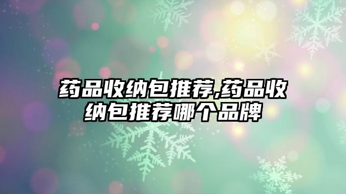 藥品收納包推薦,藥品收納包推薦哪個(gè)品牌