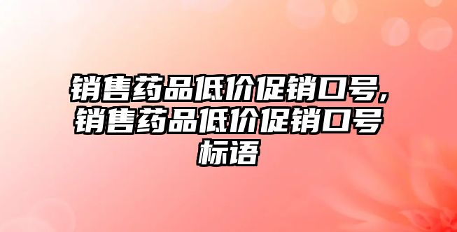 銷售藥品低價促銷口號,銷售藥品低價促銷口號標(biāo)語