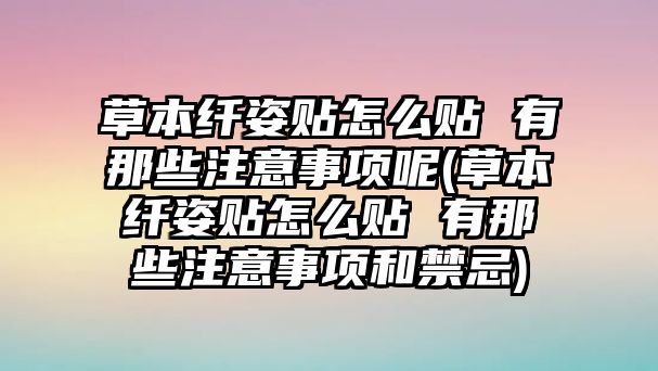 草本纖姿貼怎么貼 有那些注意事項(xiàng)呢(草本纖姿貼怎么貼 有那些注意事項(xiàng)和禁忌)