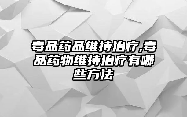 毒品藥品維持治療,毒品藥物維持治療有哪些方法