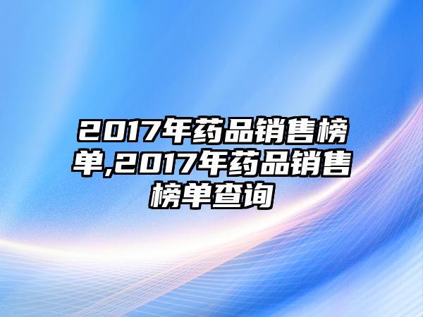 2017年藥品銷售榜單,2017年藥品銷售榜單查詢