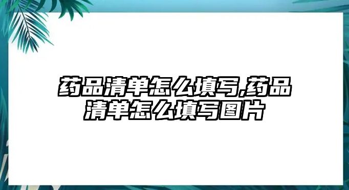 藥品清單怎么填寫,藥品清單怎么填寫圖片