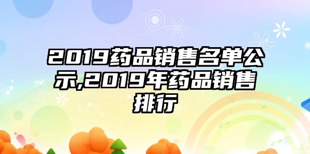 2019藥品銷售名單公示,2019年藥品銷售排行