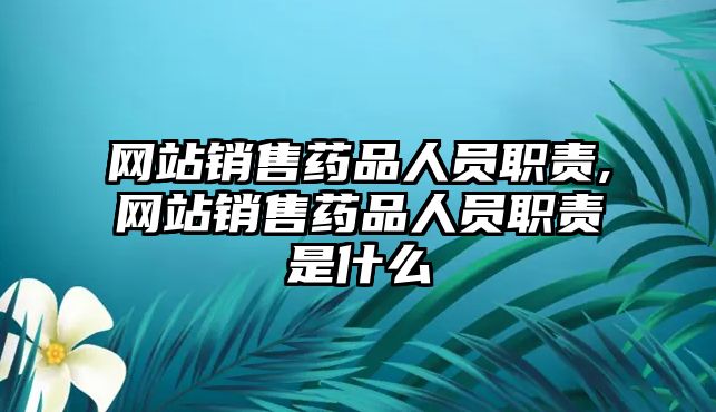 網(wǎng)站銷售藥品人員職責(zé),網(wǎng)站銷售藥品人員職責(zé)是什么