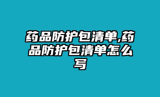 藥品防護(hù)包清單,藥品防護(hù)包清單怎么寫(xiě)