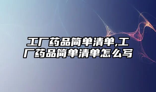 工廠藥品簡單清單,工廠藥品簡單清單怎么寫