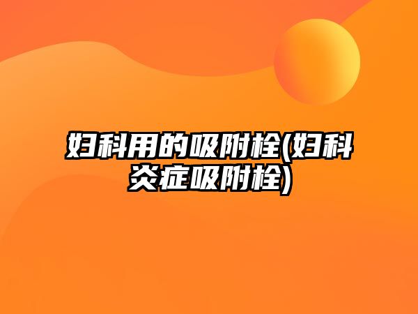 婦科用的吸附栓(婦科炎癥吸附栓)