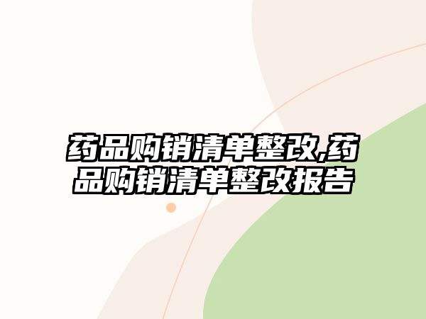 藥品購銷清單整改,藥品購銷清單整改報告