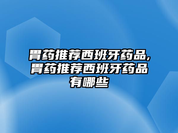 胃藥推薦西班牙藥品,胃藥推薦西班牙藥品有哪些