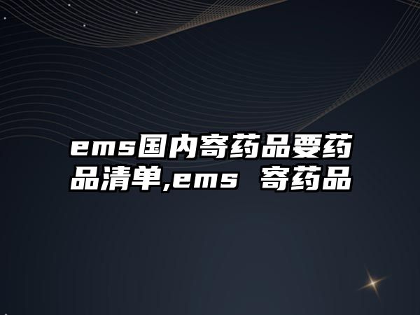 ems國(guó)內(nèi)寄藥品要藥品清單,ems 寄藥品