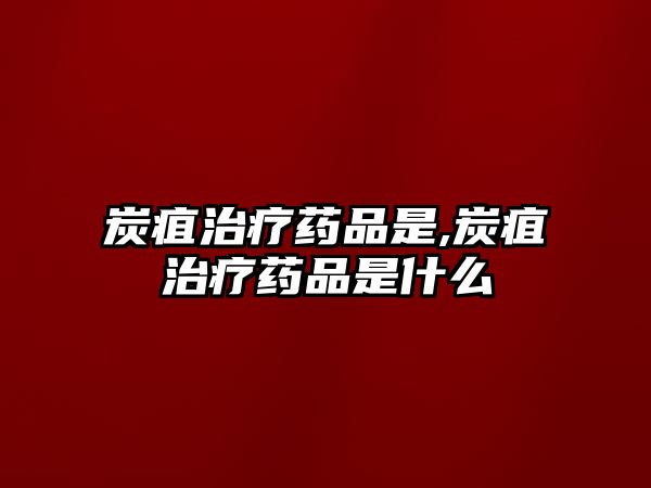 炭疽治療藥品是,炭疽治療藥品是什么