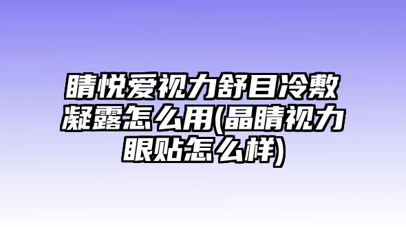 睛悅愛視力舒目冷敷凝露怎么用(晶睛視力眼貼怎么樣)