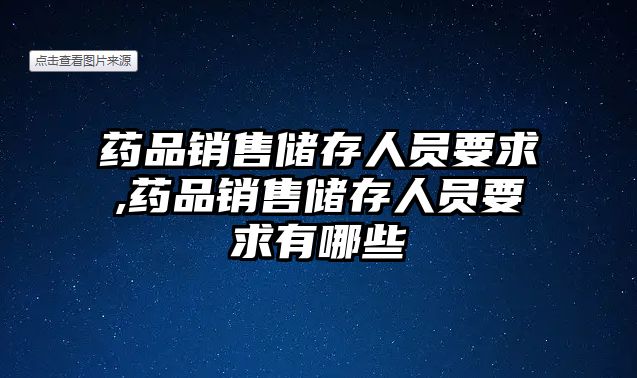 藥品銷售儲存人員要求,藥品銷售儲存人員要求有哪些