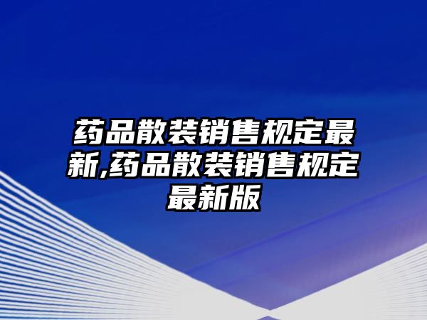 藥品散裝銷售規(guī)定最新,藥品散裝銷售規(guī)定最新版